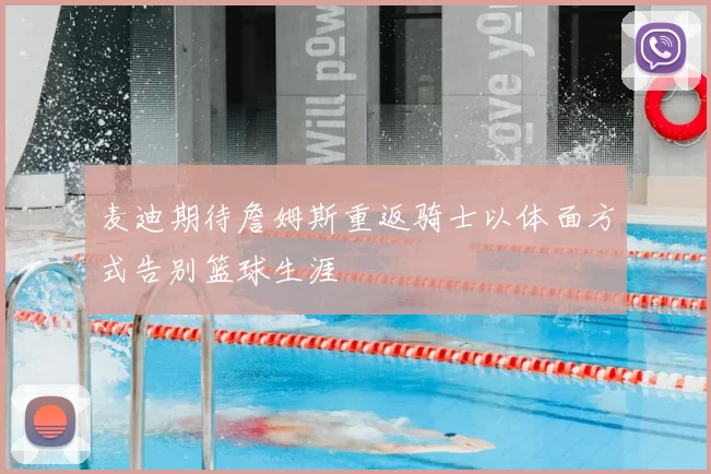 麦迪期待詹姆斯重返骑士以体面方式告别篮球生涯
