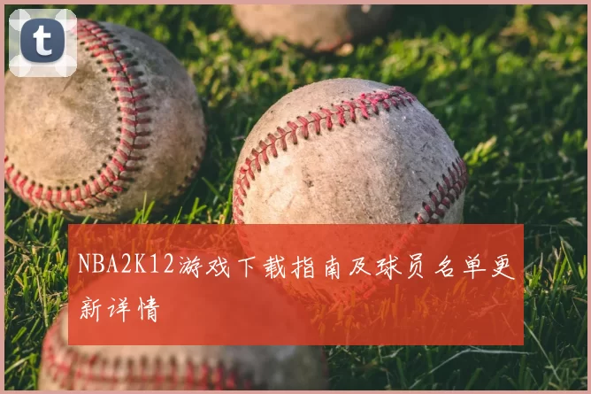 NBA2K12游戏下载指南及球员名单更新详情