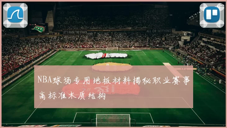 NBA球场专用地板材料揭秘职业赛事高标准木质结构