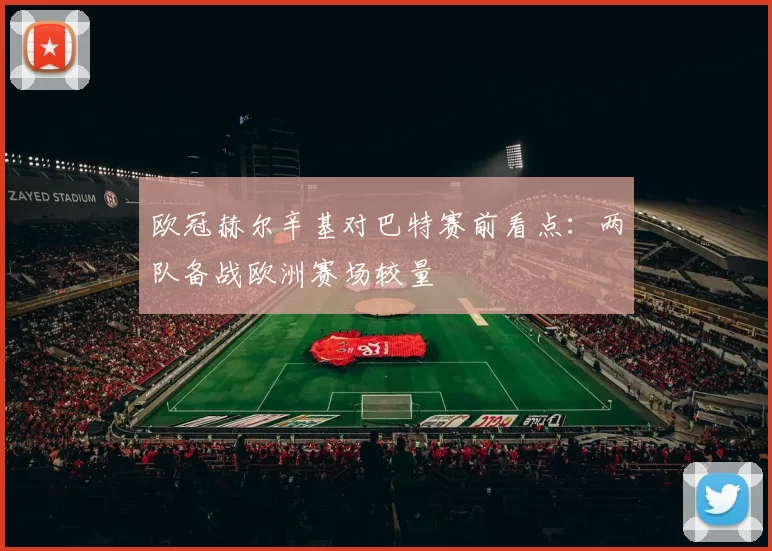 欧冠赫尔辛基对巴特赛前看点:两队备战欧洲赛场较量