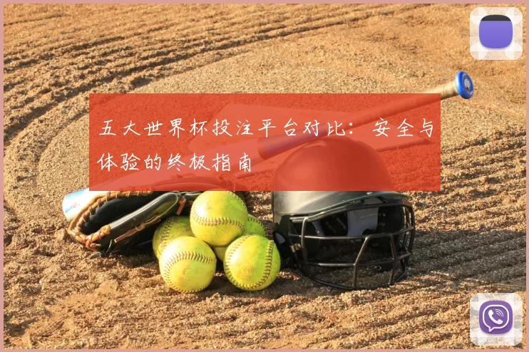 五大世界杯投注平台对比：安全与体验的终极指南