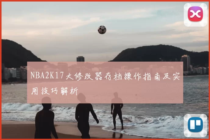 NBA2K17大修改器存档操作指南及实用技巧解析