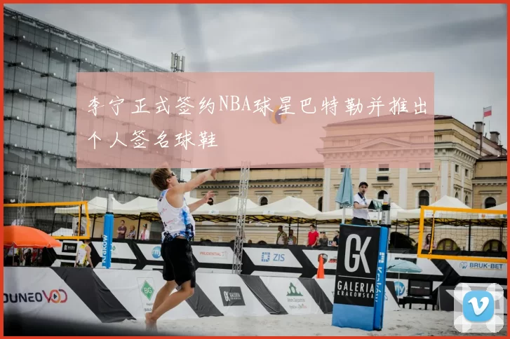 李宁正式签约NBA球星巴特勒并推出个人签名球鞋