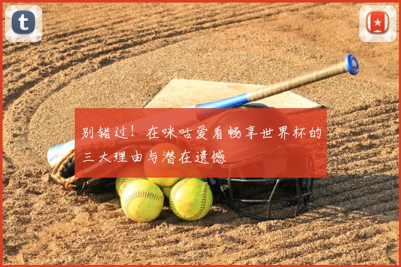别错过!在咪咕爱看畅享世界杯的三大理由与潜在遗憾
