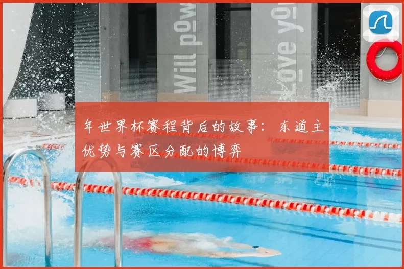 年世界杯赛程背后的故事:东道主优势与赛区分配的博弈
