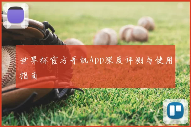 世界杯官方手机App深度评测与使用指南