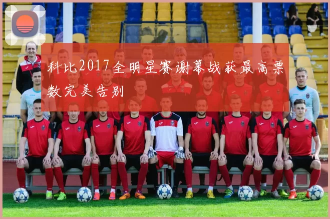 科比2017全明星赛谢幕战获最高票数完美告别