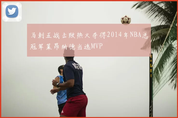 马刺五战击败热火夺得2014年NBA总冠军莱昂纳德当选MVP