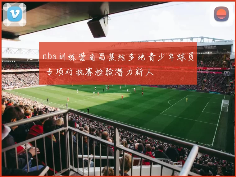 nba训练营南昌集结多地青少年球员 专项对抗赛检验潜力新人