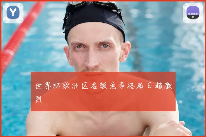 世界杯欧洲区名额竞争格局日趋激烈
