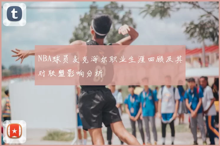 NBA球员麦克海尔职业生涯回顾及其对联盟影响分析