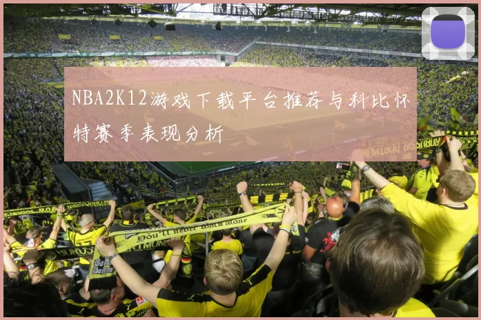 NBA2K12游戏下载平台推荐与科比怀特赛季表现分析