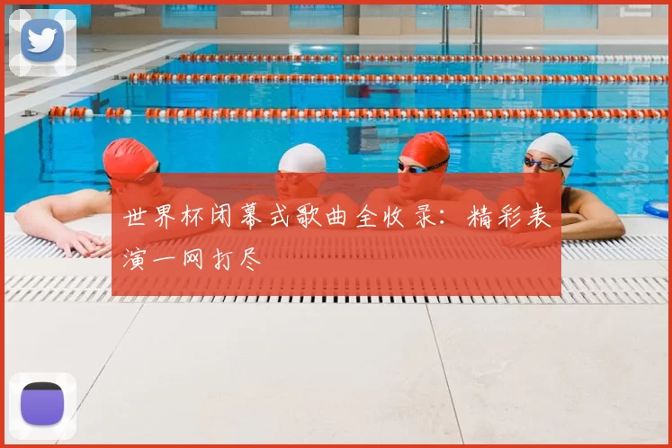 世界杯闭幕式歌曲全收录：精彩表演一网打尽
