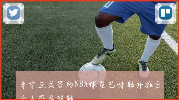 李宁正式签约NBA球星巴特勒并推出个人签名球鞋