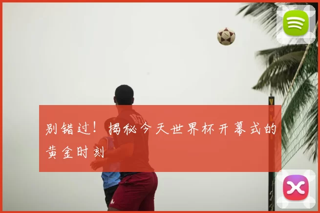 别错过!揭秘今天世界杯开幕式的黄金时刻