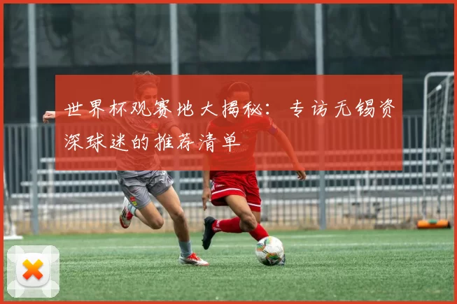 世界杯观赛地大揭秘：专访无锡资深球迷的推荐清单