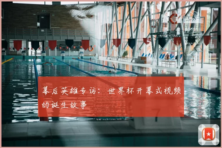 幕后英雄专访:世界杯开幕式视频的诞生故事