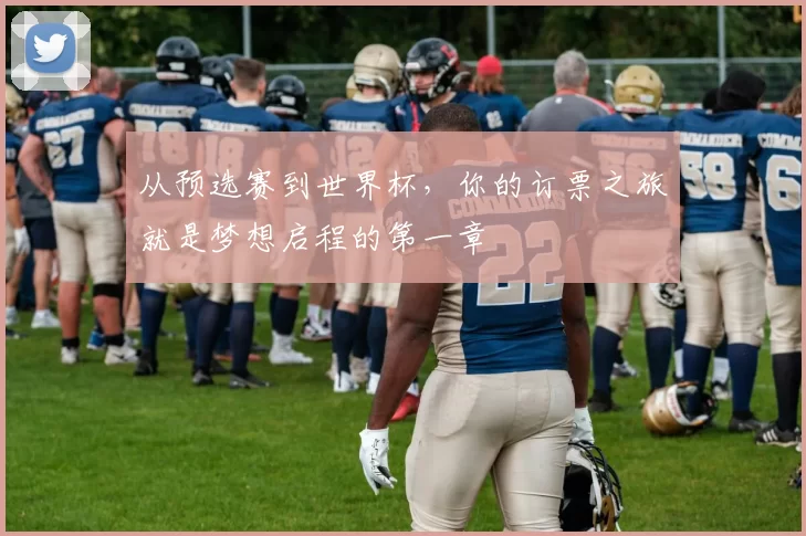 从预选赛到世界杯，你的订票之旅就是梦想启程的第一章