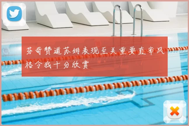 芬奇赞道苏姆表现至关重要直率风格令我十分欣赏