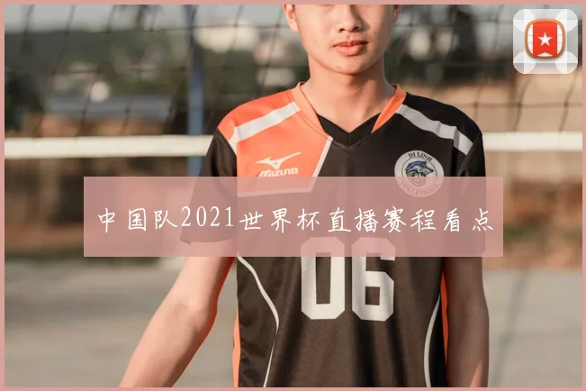 中国队2021世界杯直播赛程看点
