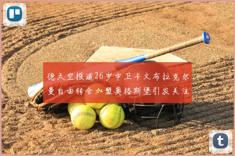 德天空报道26岁中卫卡文布拉克尔曼自由转会加盟奥格斯堡引发关注