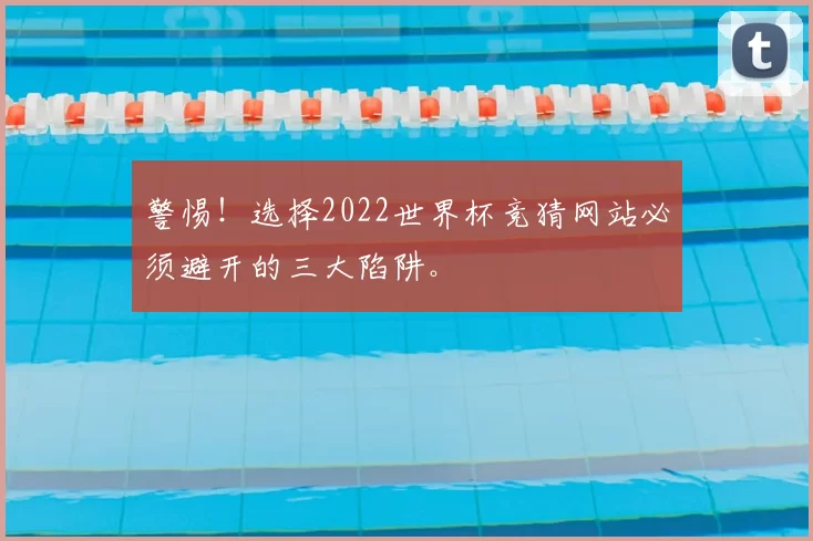警惕!选择2022世界杯竞猜网站必须避开的三大陷阱。