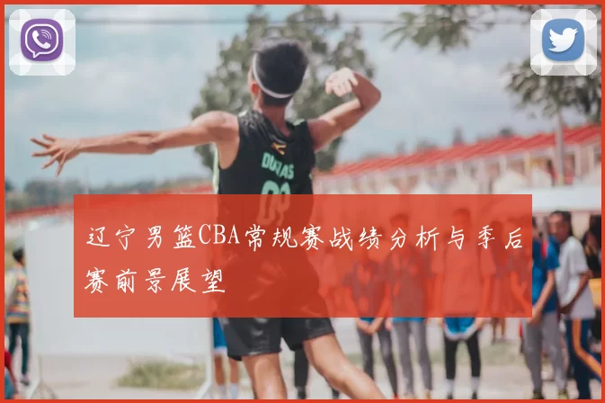 辽宁男篮CBA常规赛战绩分析与季后赛前景展望