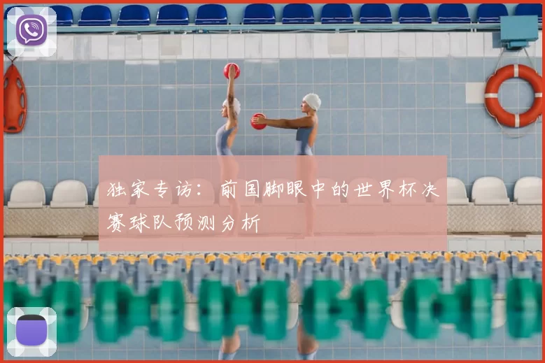独家专访:前国脚眼中的世界杯决赛球队预测分析