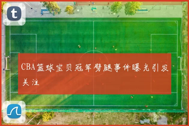 CBA篮球宝贝冠军劈腿事件曝光引发关注