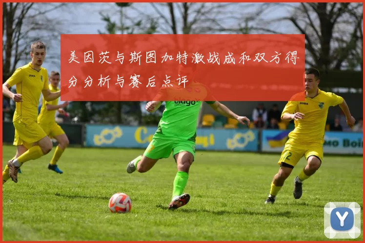 美因茨与斯图加特激战成和双方得分分析与赛后点评