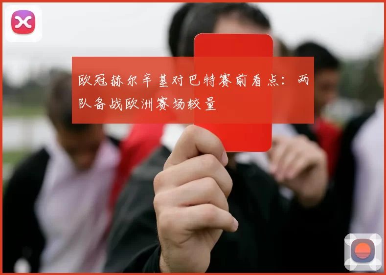 欧冠赫尔辛基对巴特赛前看点:两队备战欧洲赛场较量