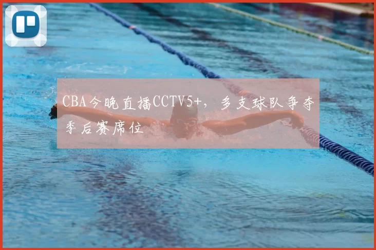 CBA今晚直播CCTV5+,多支球队争夺季后赛席位