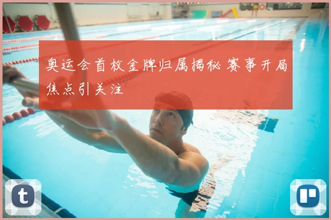 奥运会首枚金牌归属揭秘 赛事开局焦点引关注