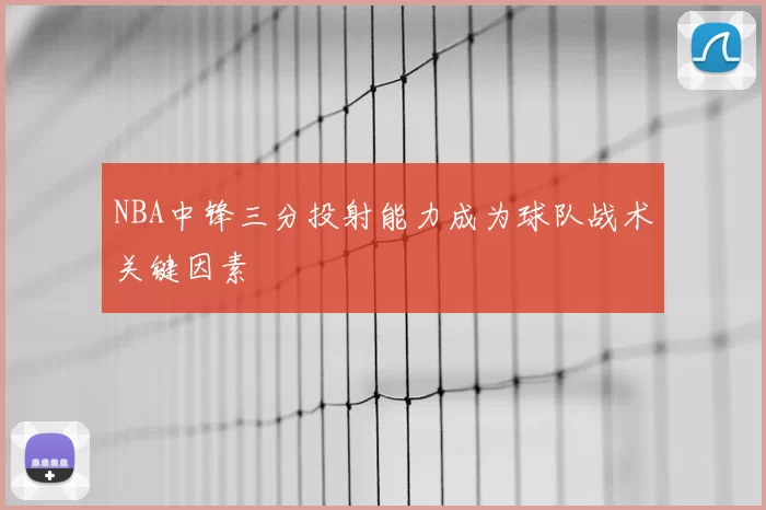 NBA中锋三分投射能力成为球队战术关键因素