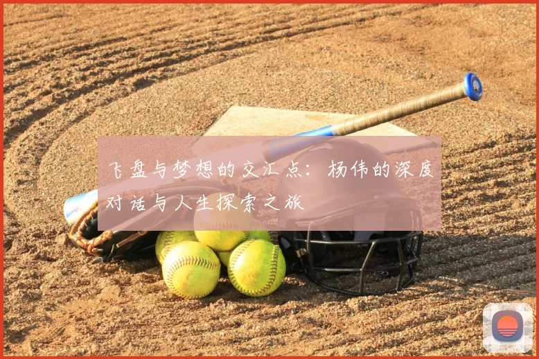飞盘与梦想的交汇点:杨伟的深度对话与人生探索之旅