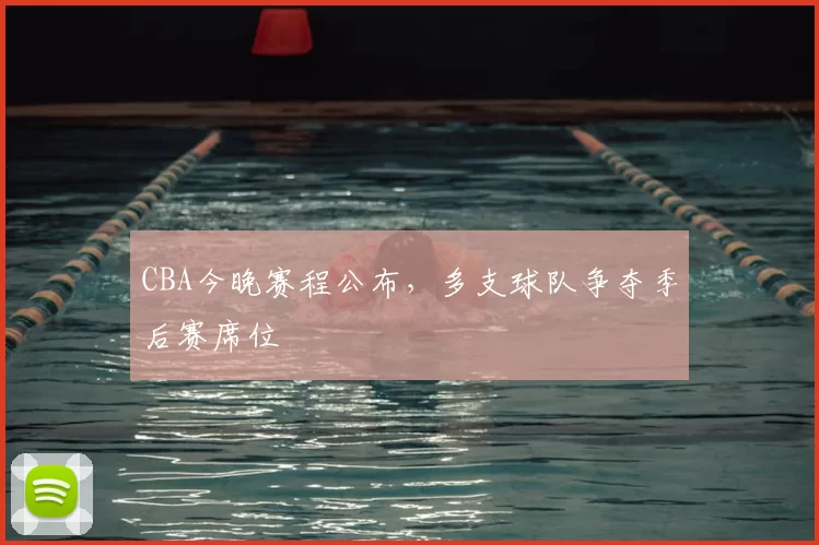CBA今晚赛程公布，多支球队争夺季后赛席位