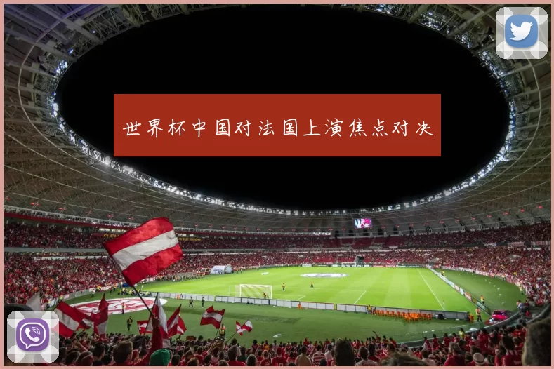 世界杯中国对法国上演焦点对决