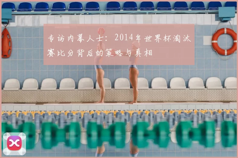 专访内幕人士：2014年世界杯淘汰赛比分背后的策略与真相