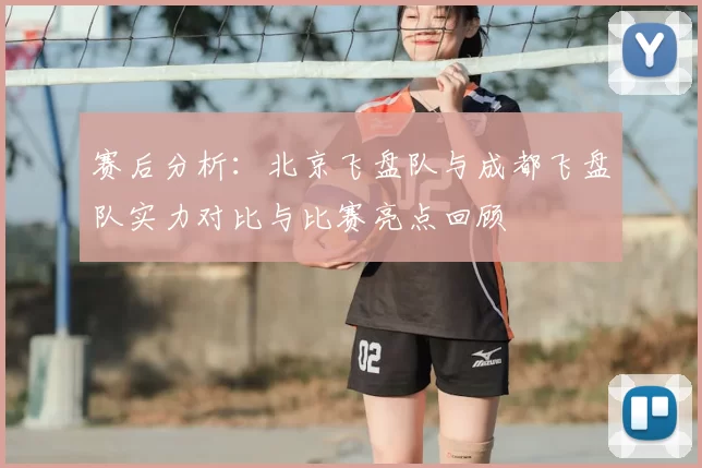 赛后分析:北京飞盘队与成都飞盘队实力对比与比赛亮点回顾