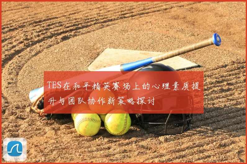 TES在和平精英赛场上的心理素质提升与团队协作新策略探讨