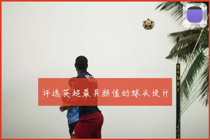 评选英超最具颜值的球衣设计