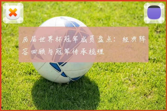 历届世界杯冠军成员盘点:经典阵容回顾与冠军传承梳理